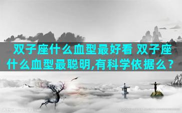 双子座什么血型最好看 双子座什么血型最聪明,有科学依据么？